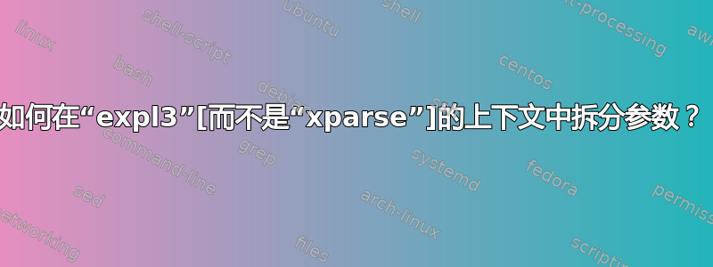 如何在“expl3”[而不是“xparse”]的上下文中拆分参数？