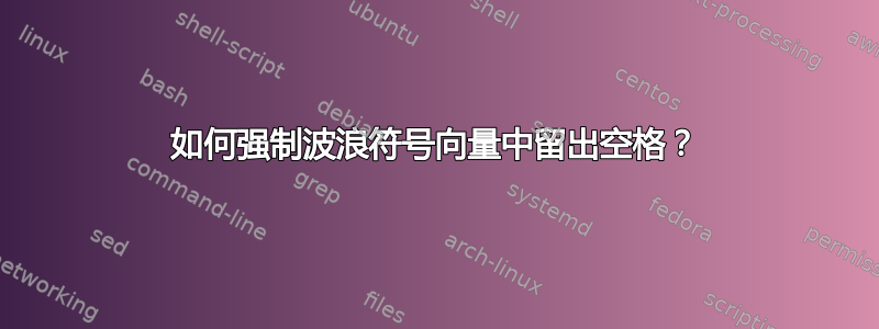 如何强制波浪符号向量中留出空格？