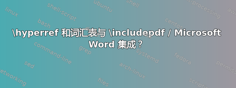 \hyperref 和词汇表与 \includepdf / Microsoft Word 集成？