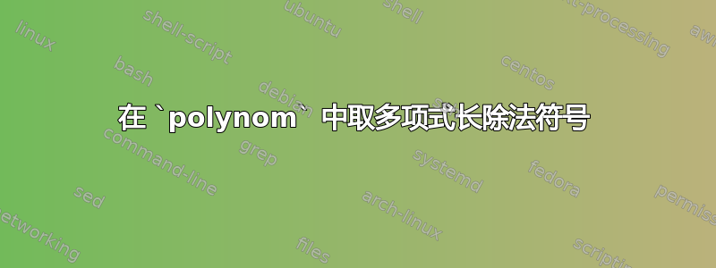 在 `polynom` 中取多项式长除法符号