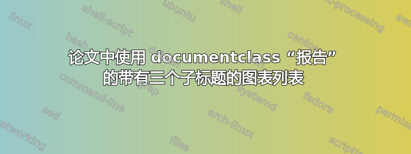 论文中使用 documentclass “报告” 的带有三个子标题的图表列表