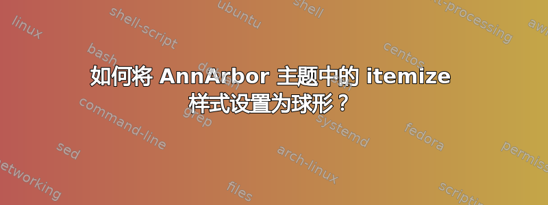 如何将 AnnArbor 主题中的 itemize 样式设置为球形？