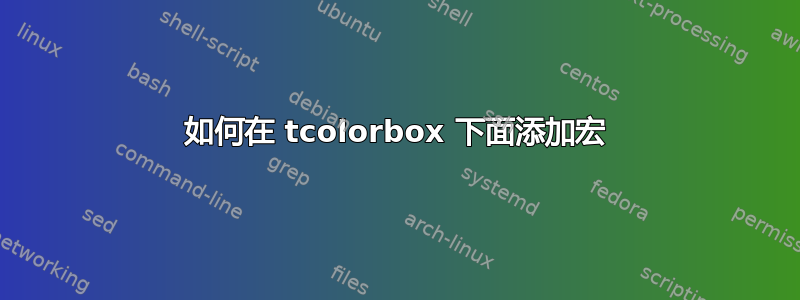 如何在 tcolorbox 下面添加宏