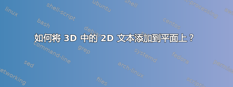 如何将 3D 中的 2D 文本添加到平面上？