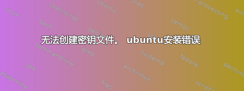 无法创建密钥文件。 ubuntu安装错误