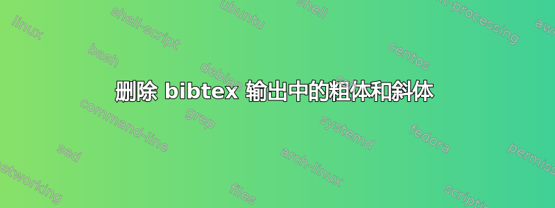 删除 bibtex 输出中的粗体和斜体