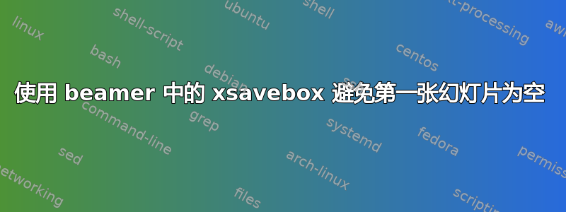 使用 beamer 中的 xsavebox 避免第一张幻灯片为空