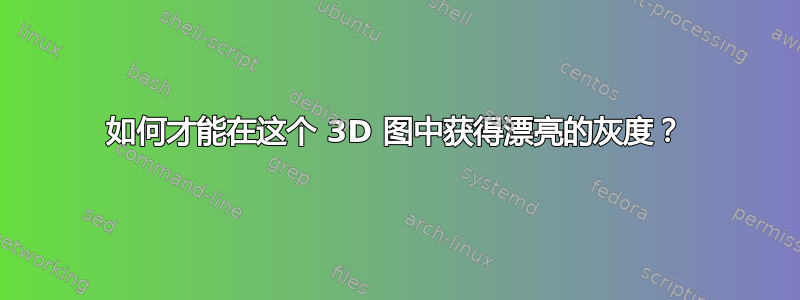 如何才能在这个 3D 图中获得漂亮的灰度？