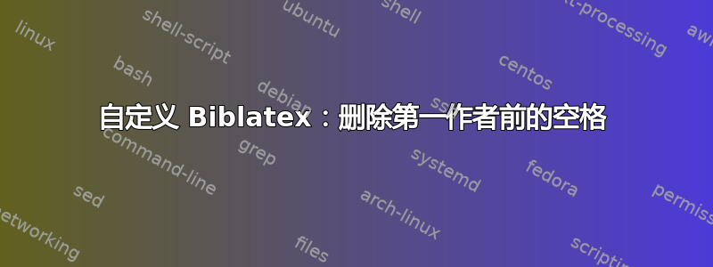 自定义 Biblatex：删除第一作者前的空格