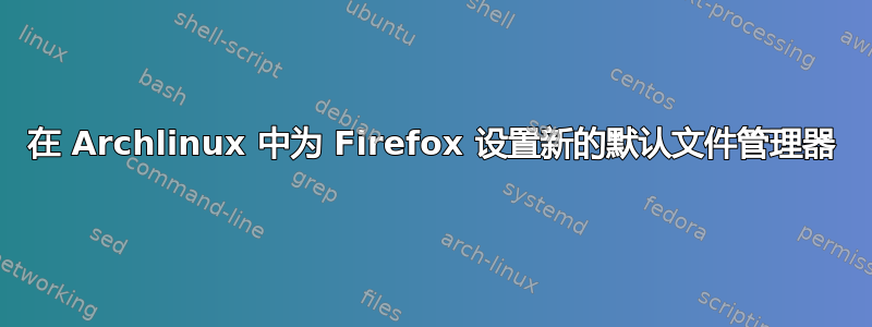 在 Archlinux 中为 Firefox 设置新的默认文件管理器