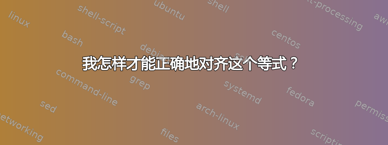 我怎样才能正确地对齐这个等式？