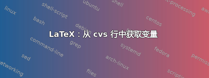 LaTeX：从 cvs 行中获取变量