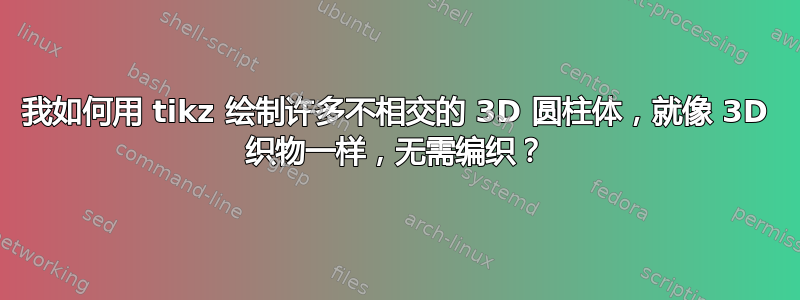 我如何用 tikz 绘制许多不相交的 3D 圆柱体，就像 3D 织物一样，无需编织？