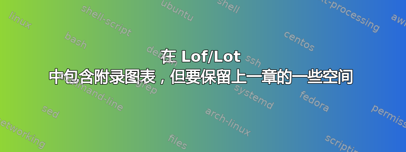 在 Lof/Lot 中包含附录图表，但要保留上一章的一些空间