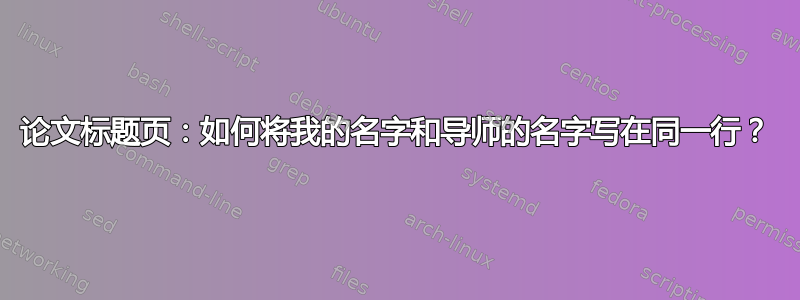 论文标题页：如何将我的名字和导师的名字写在同一行？