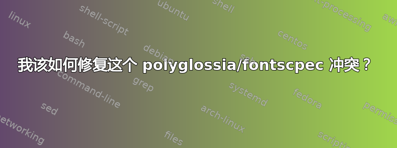 我该如何修复这个 polyglossia/fontscpec 冲突？