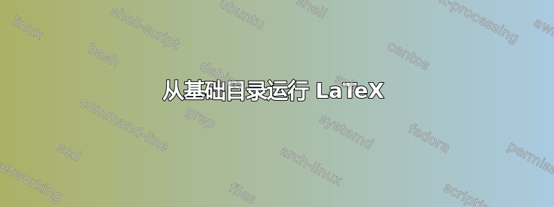 从基础目录运行 LaTeX