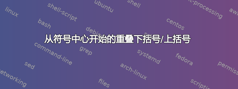 从符号中心开始的重叠下括号/上括号