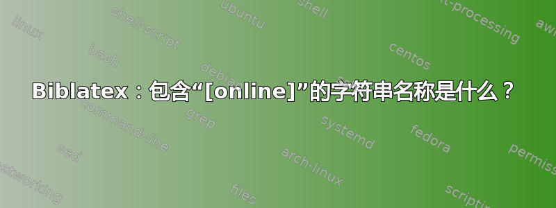 Biblatex：包含“[online]”的字符串名称是什么？