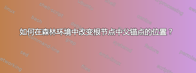 如何在森林环境中改变根节点中父锚点的位置？