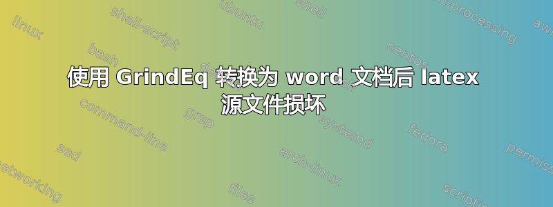 使用 GrindEq 转换为 word 文档后 latex 源文件损坏