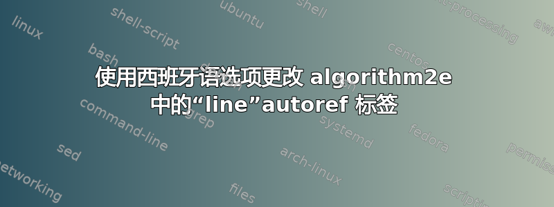 使用西班牙语选项更改 algorithm2e 中的“line”autoref 标签