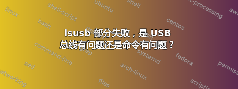 lsusb 部分失败，是 USB 总线有问题还是命令有问题？