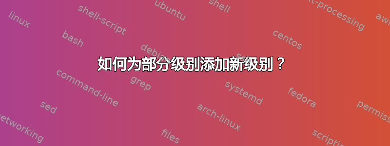 如何为部分级别添加新级别？