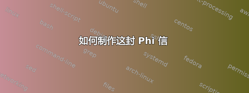 如何制作这封 Phi 信