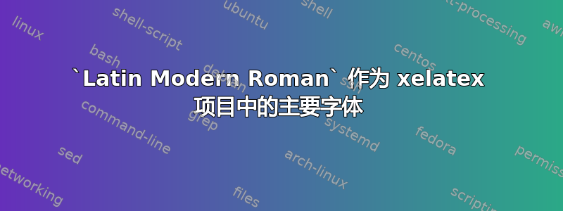 `Latin Modern Roman` 作为 xelatex 项目中的主要字体