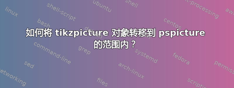 如何将 tikzpicture 对象转移到 pspicture 的范围内？