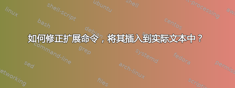 如何修正扩展命令，将其插入到实际文本中？