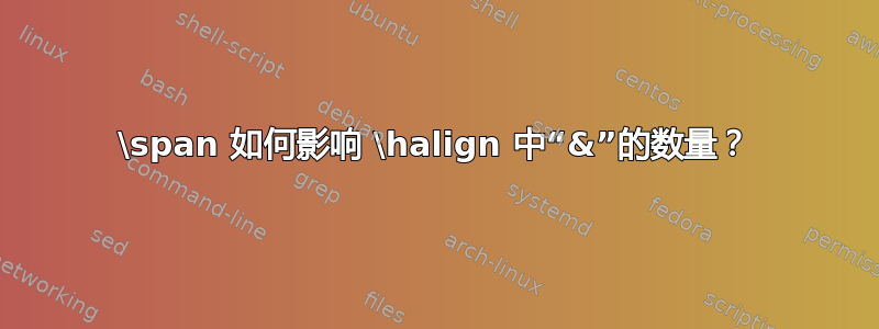 \span 如何影响 \halign 中“&”的数量？