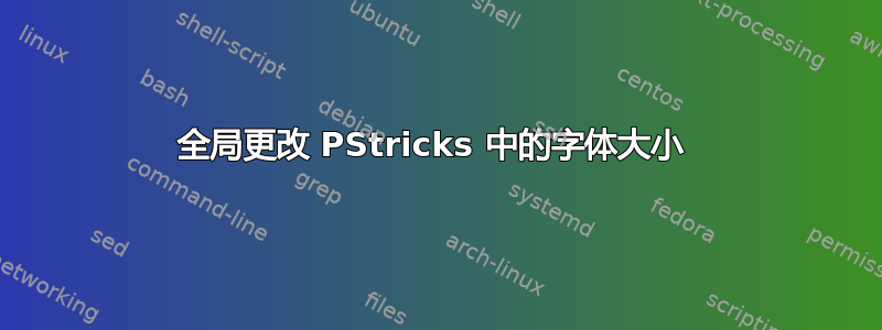 全局更改 PStricks 中的字体大小 