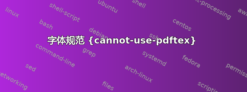 字体规范 {cannot-use-pdftex}