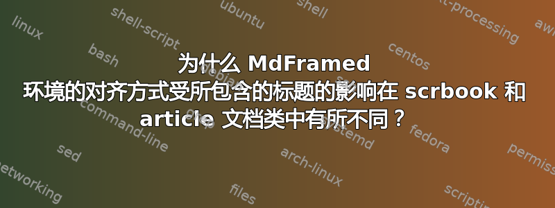 为什么 MdFramed 环境的对齐方式受所包含的标题的影响在 scrbook 和 article 文档类中有所不同？