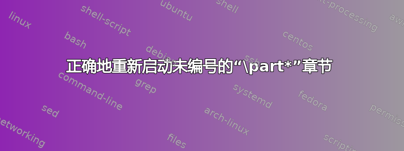 正确地重新启动未编号的“\part*”章节