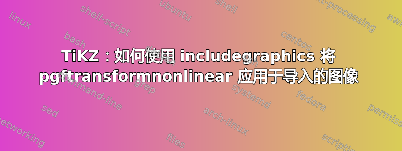 TiKZ：如何使用 includegraphics 将 pgftransformnonlinear 应用于导入的图像