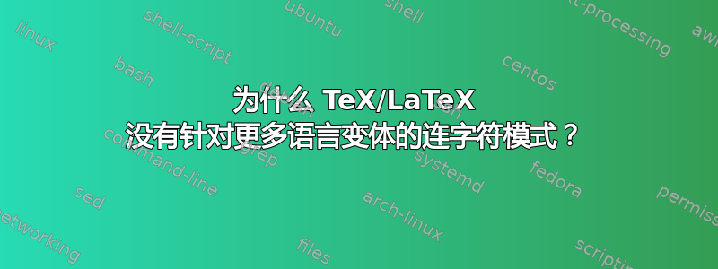 为什么 TeX/LaTeX 没有针对更多语言变体的连字符模式？