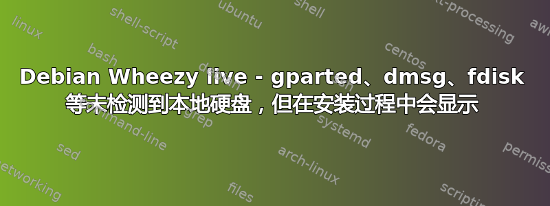 Debian Wheezy live - gparted、dmsg、fdisk 等未检测到本地硬盘，但在安装过程中会显示