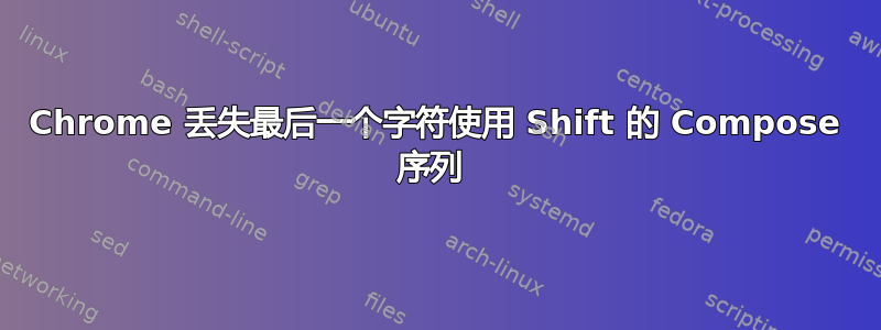 Chrome 丢失最后一个字符使用 Shift 的 Compose 序列 