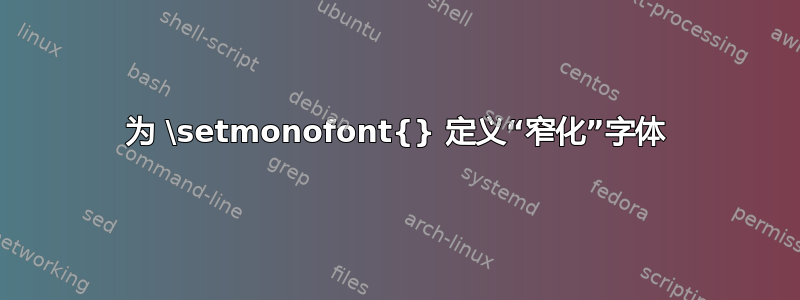 为 \setmonofont{} 定义“窄化”字体