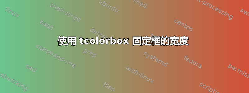 使用 tcolorbox 固定框的宽度