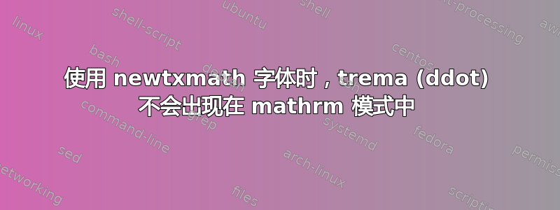 使用 newtxmath 字体时，trema (ddot) 不会出现在 mathrm 模式中