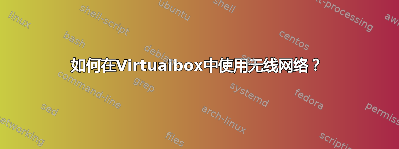 如何在Virtualbox中使用无线网络？