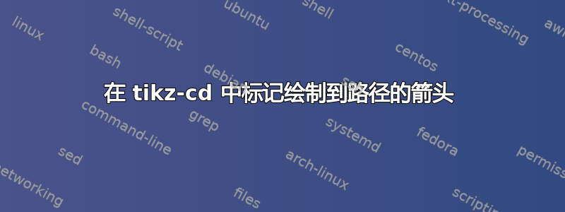 在 tikz-cd 中标记绘制到路径的箭头