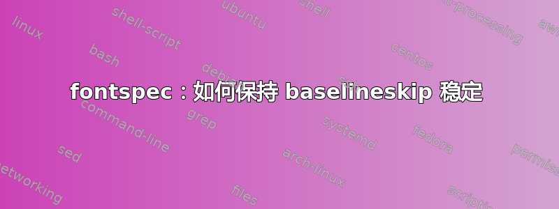 fontspec：如何保持 baselineskip 稳定