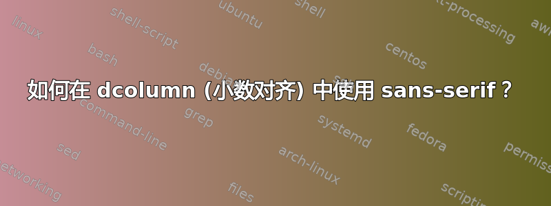 如何在 dcolumn (小数对齐) 中使用 sans-serif？