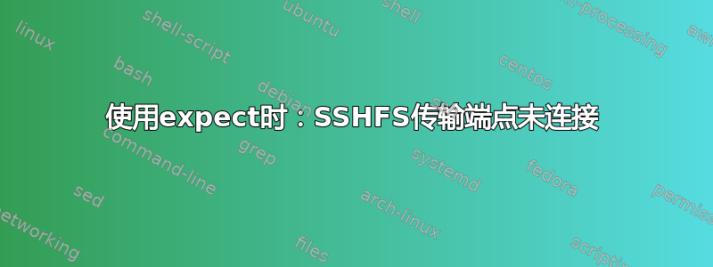 使用expect时：SSHFS传输端点未连接