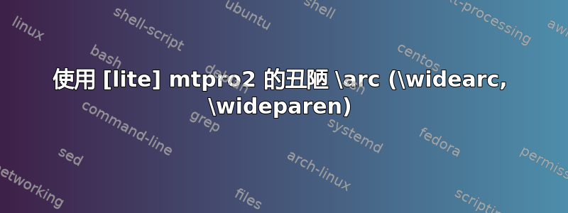 使用 [lite] mtpro2 的丑陋 \arc (\widearc, \wideparen)